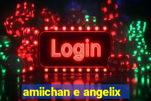 amiichan e angelix